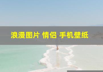 浪漫图片 情侣 手机壁纸